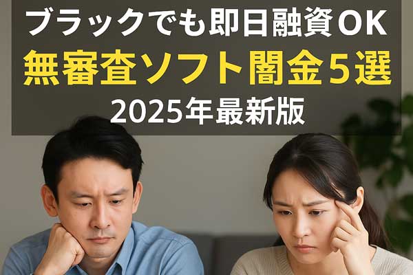 真剣な表情の男女と「ブラックでも即日融資OK・無審査ソフト闇金5選｜2025年最新版」のテキストが入った訴求型画像