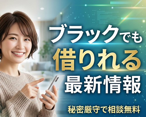 ブラックでも借りれる最新情報｜秘密厳守で相談無料