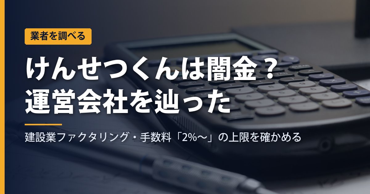 けんせつくんは闇金？運営会社を辿って手数料「2%〜」の上限を確かめた｜建設業ファクタリング