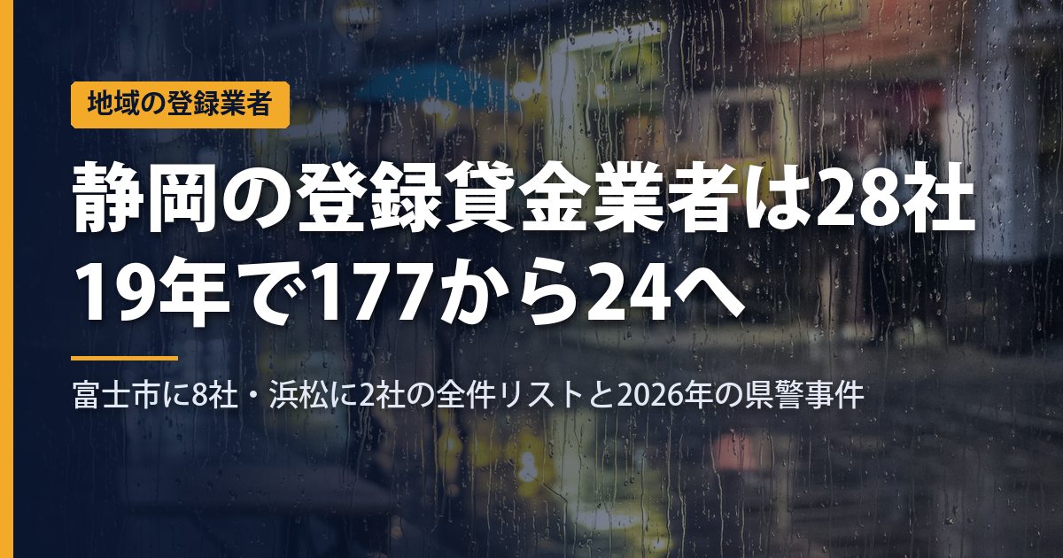 静岡の登録貸金業者は28社｜県知事登録は19年で177から24へ、富士市に8社・浜松に2社の全件リストと2026年の県警事件【2026年9月】