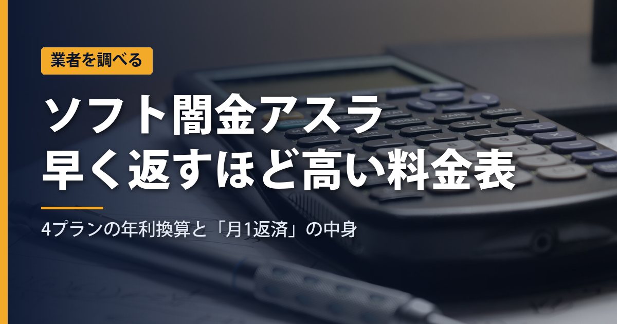 ソフト闇金アスラの料金表を並べ直すと早く返すほど高い｜4プランの年利換算と「月1返済」の中身【2026年】