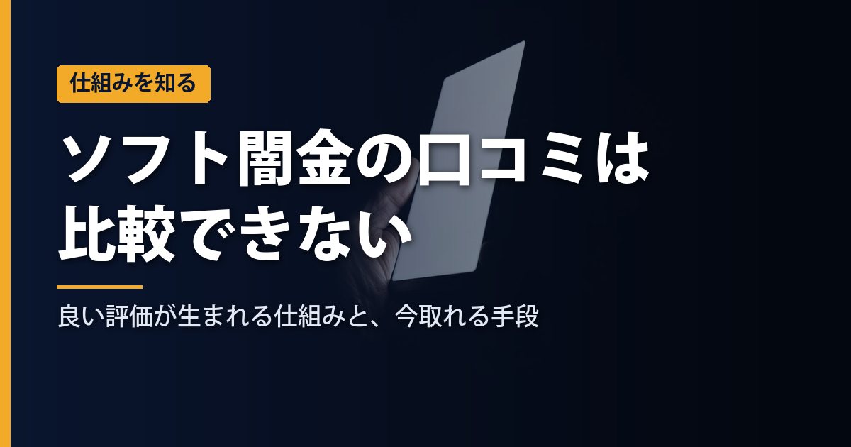 ソフト闇金の口コミ・評判は比較できない｜良い評価が生まれる仕組みと、今取れる手段