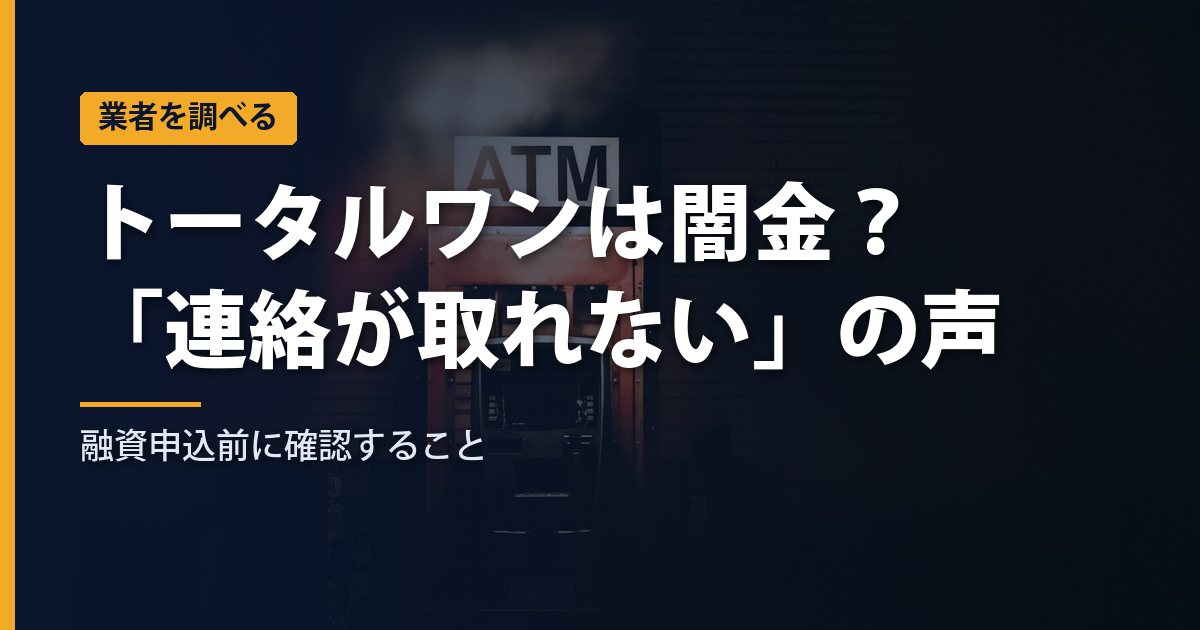 トータルワンは闇金？「連絡が取れない」の声と危険性を調査｜融資申込前の確認【2026年】